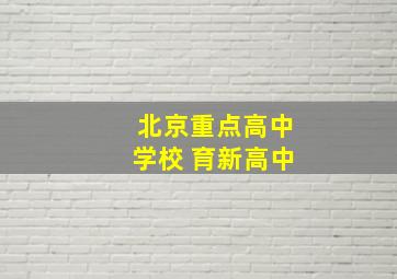 北京重点高中学校 育新高中